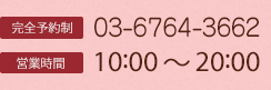 完全予約制 03-6764-3662 営業時間 10:00～20:00